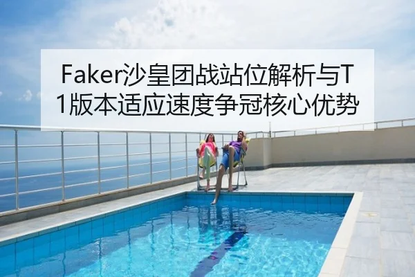 Faker沙皇团战站位解析与T1版本适应速度争冠核心优势